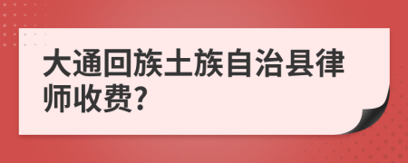 大通回族土族自治县律师收费?