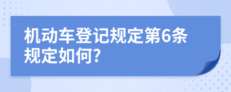 机动车登记规定第6条规定如何?