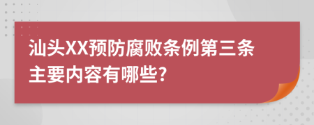 汕头XX预防腐败条例第三条主要内容有哪些?