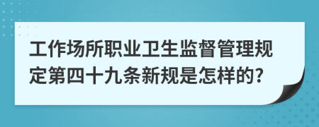 工作场所职业卫生监督管理规定第四十九条新规是怎样的?