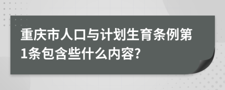 重庆市人口与计划生育条例第1条包含些什么内容?
