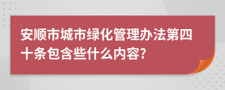 安顺市城市绿化管理办法第四十条包含些什么内容?