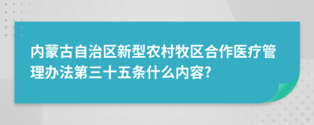 内蒙古自治区新型农村牧区合作医疗管理办法第三十五条什么内容?