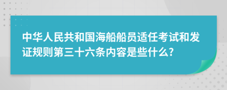 中华人民共和国海船船员适任考试和发证规则第三十六条内容是些什么?