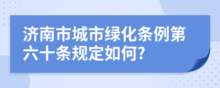 济南市城市绿化条例第六十条规定如何?