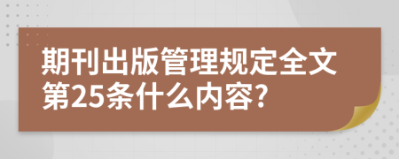 期刊出版管理规定全文第25条什么内容?