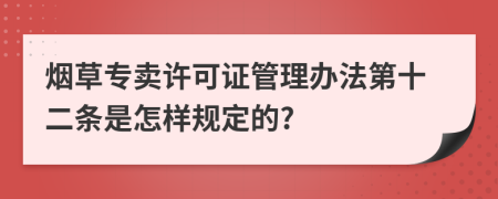 烟草专卖许可证管理办法第十二条是怎样规定的?