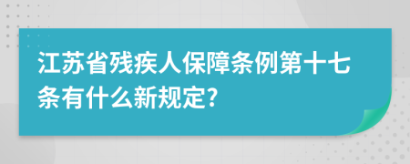 江苏省残疾人保障条例第十七条有什么新规定?