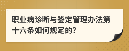 职业病诊断与鉴定管理办法第十六条如何规定的?