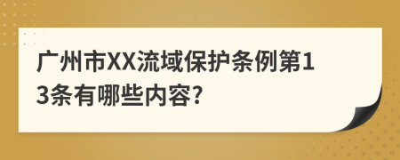 广州市XX流域保护条例第13条有哪些内容?