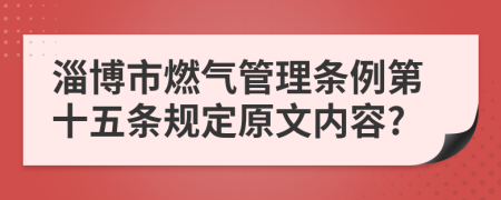 淄博市燃气管理条例第十五条规定原文内容?