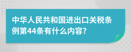 中华人民共和国进出口关税条例第44条有什么内容?