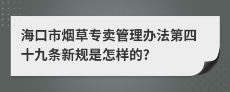 海口市烟草专卖管理办法第四十九条新规是怎样的?