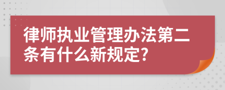 律师执业管理办法第二条有什么新规定?