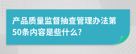 产品质量监督抽查管理办法第50条内容是些什么?