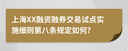 上海XX融资融券交易试点实施细则第八条规定如何?
