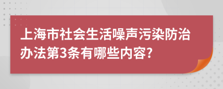 上海市社会生活噪声污染防治办法第3条有哪些内容?