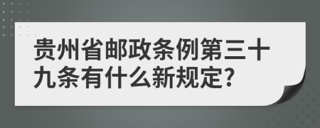 贵州省邮政条例第三十九条有什么新规定?