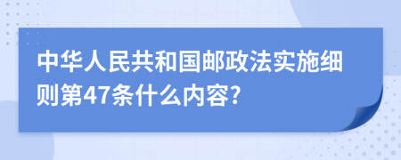 中华人民共和国邮政法实施细则第47条什么内容?