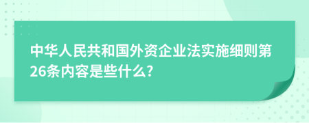 中华人民共和国外资企业法实施细则第26条内容是些什么?