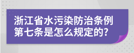浙江省水污染防治条例第七条是怎么规定的?