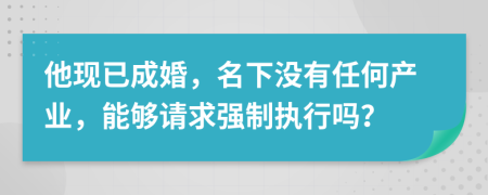 他现已成婚，名下没有任何产业，能够请求强制执行吗？