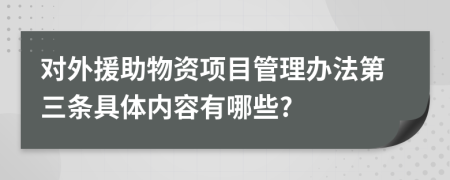 对外援助物资项目管理办法第三条具体内容有哪些?