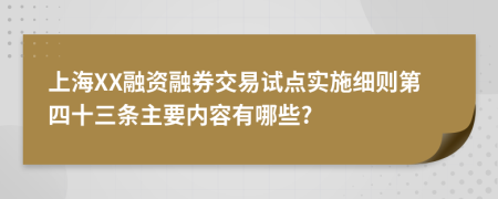 上海XX融资融券交易试点实施细则第四十三条主要内容有哪些?