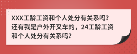 XXX工龄工资和个人处分有关系吗？还有我是户外开叉车的，24工龄工资和个人处分有关系吗？