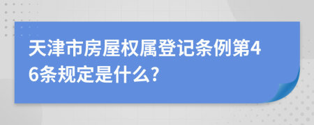 天津市房屋权属登记条例第46条规定是什么?