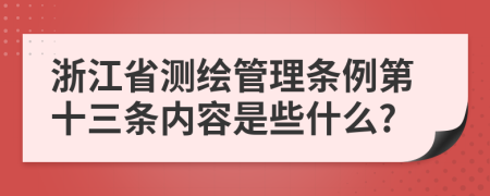 浙江省测绘管理条例第十三条内容是些什么?
