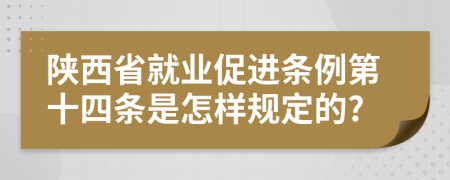 陕西省就业促进条例第十四条是怎样规定的?