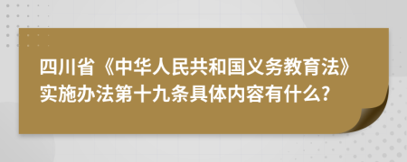 四川省《中华人民共和国义务教育法》实施办法第十九条具体内容有什么?