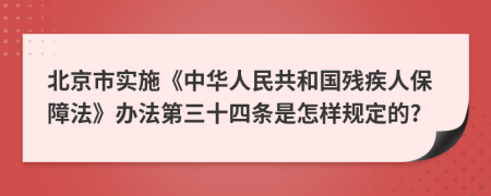 北京市实施《中华人民共和国残疾人保障法》办法第三十四条是怎样规定的?