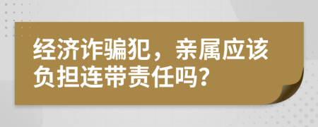 经济诈骗犯，亲属应该负担连带责任吗？