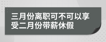 三月份离职可不可以享受二月份带薪休假