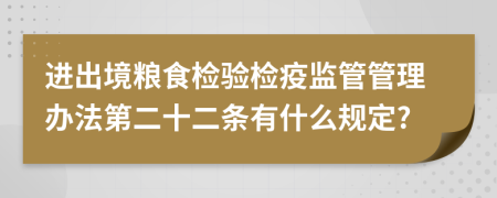 进出境粮食检验检疫监管管理办法第二十二条有什么规定?