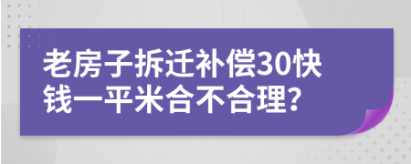 老房子拆迁补偿30快钱一平米合不合理？