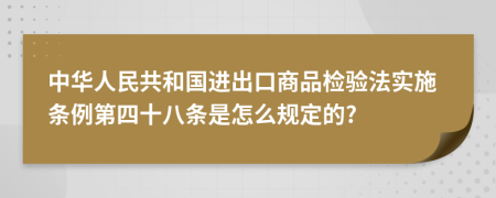 中华人民共和国进出口商品检验法实施条例第四十八条是怎么规定的?