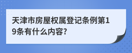 天津市房屋权属登记条例第19条有什么内容?