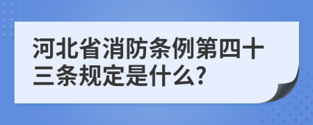 河北省消防条例第四十三条规定是什么?