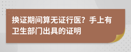 换证期间算无证行医？手上有卫生部门出具的证明