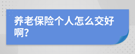 养老保险个人怎么交好啊？