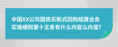 中国XX公司国债买断式回购结算业务实施细则第十五条有什么内容么内容？