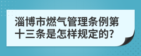 淄博市燃气管理条例第十三条是怎样规定的?