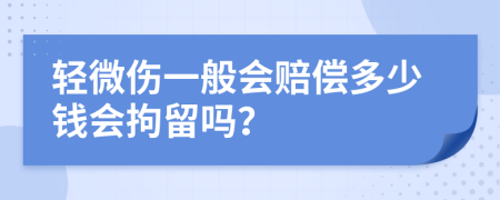 轻微伤一般会赔偿多少钱会拘留吗？