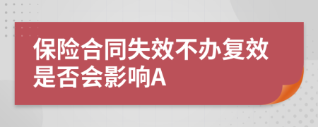 保险合同失效不办复效是否会影响A