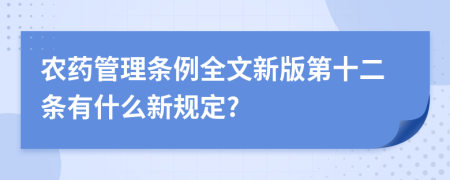 农药管理条例全文新版第十二条有什么新规定?