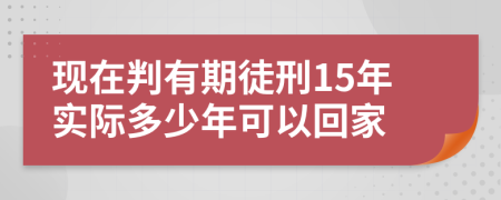 现在判有期徒刑15年实际多少年可以回家