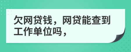 欠网贷钱，网贷能查到工作单位吗，